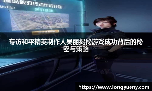 专访和平精英制作人吴丽揭秘游戏成功背后的秘密与策略